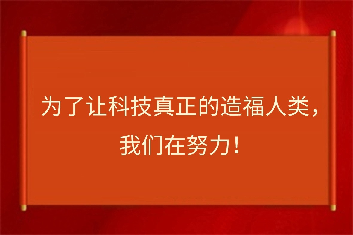 为了让科技真正的造福人类，我们在努力